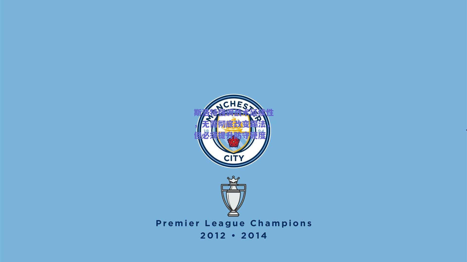 斯洛特强调战术延续性，无需彻底改变踢法，但必须提升防守硬度