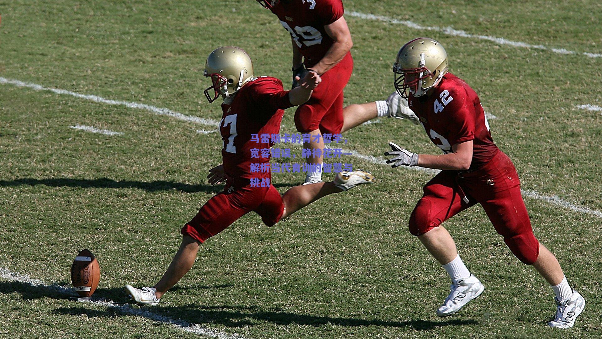 马雷斯卡的育才哲学，宽容错误，静待花开—解析当代青训的智慧与挑战