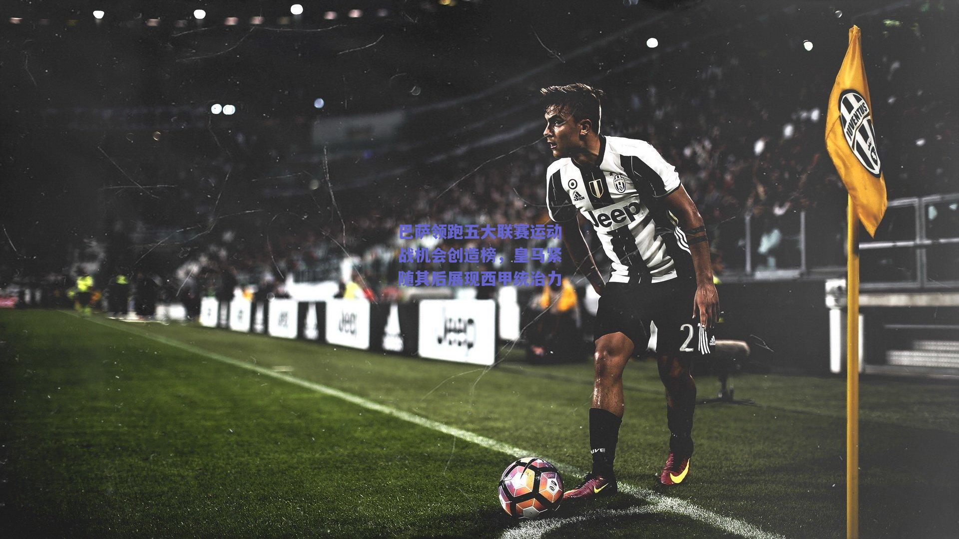 巴萨领跑五大联赛运动战机会创造榜，皇马紧随其后展现西甲统治力