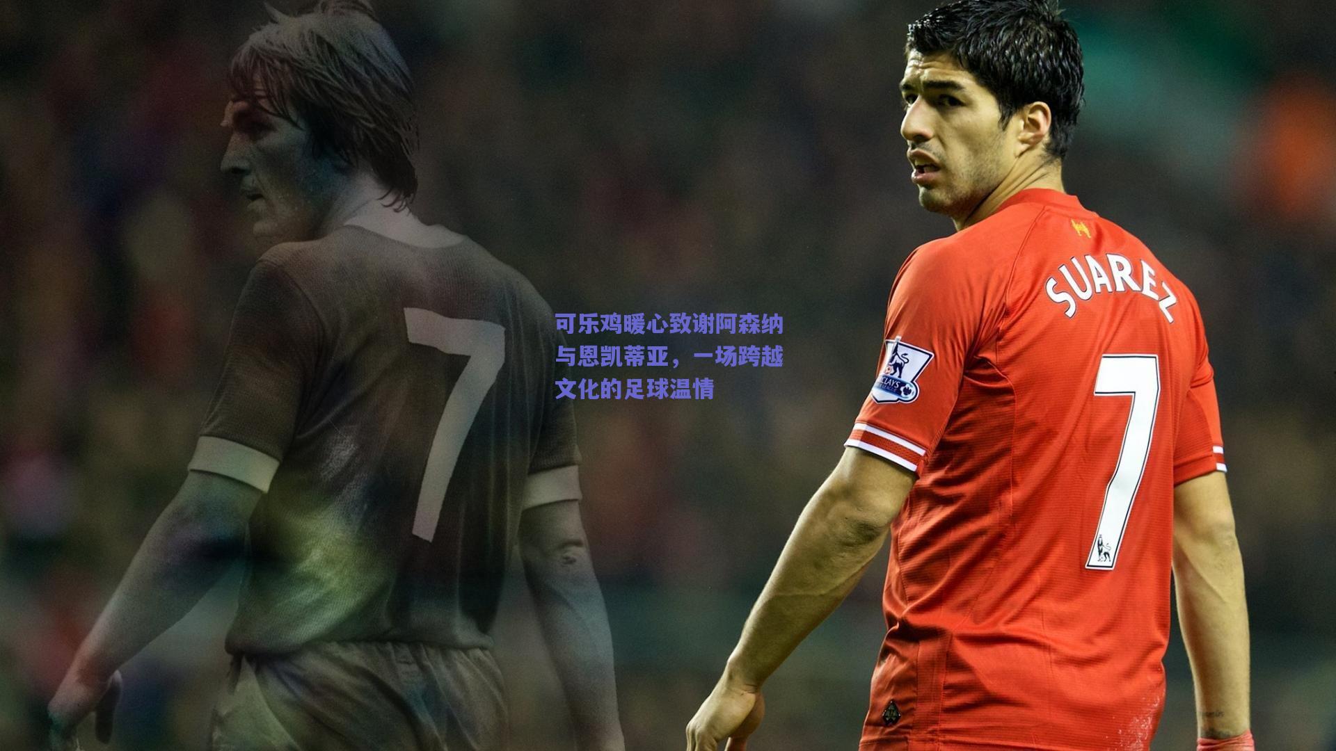 可乐鸡暖心致谢阿森纳与恩凯蒂亚,一场跨越文化的足球温情