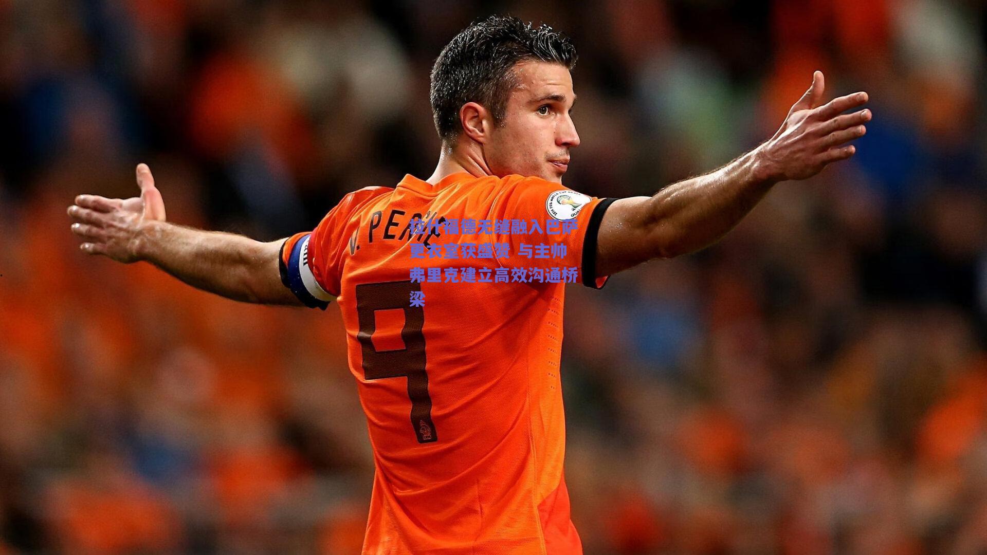 拉什福德无缝融入巴萨更衣室获盛赞 与主帅弗里克建立高效沟通桥梁