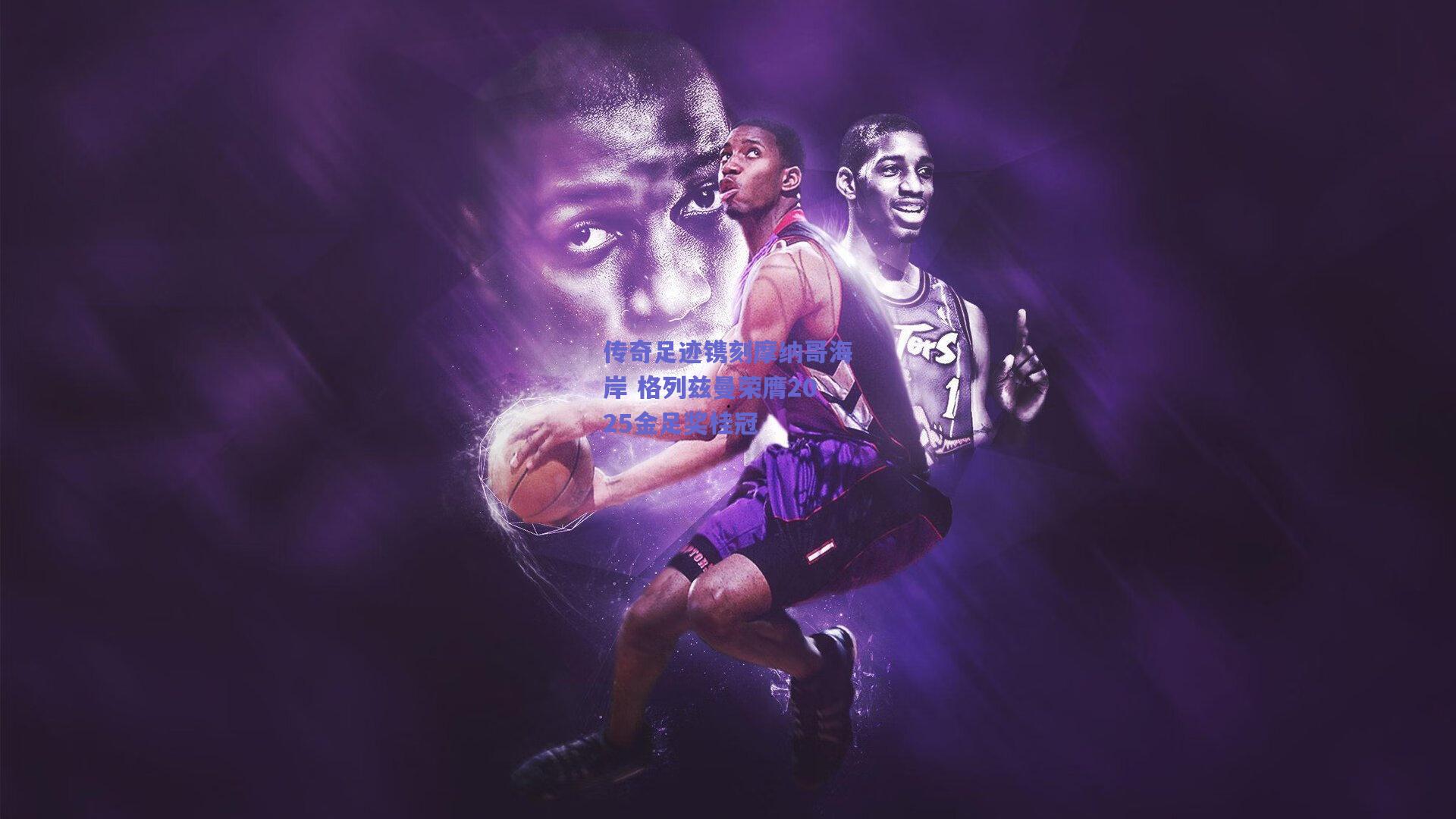 传奇足迹镌刻摩纳哥海岸 格列兹曼荣膺2025金足奖桂冠